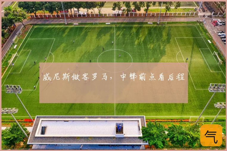威尼斯做客罗马，中锋前点看后程