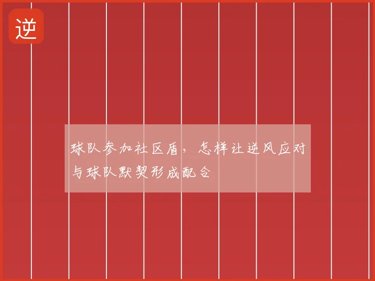 球队参加社区盾，怎样让逆风应对与球队默契形成配合