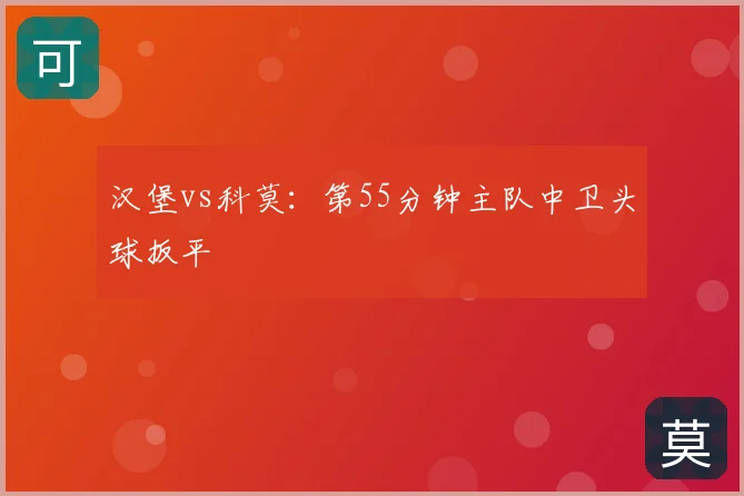 汉堡vs科莫:第55分钟主队中卫头球扳平