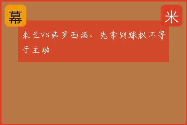 米兰vs弗罗西诺，先拿到球权不等于主动