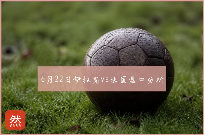 6月22日伊拉克vs法国盘口分析