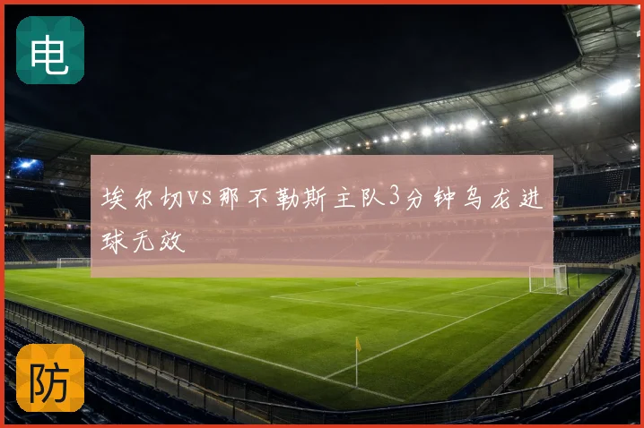 埃尔切vs那不勒斯主队3分钟乌龙进球无效