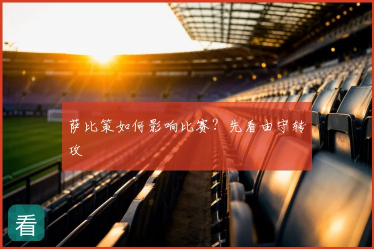 萨比策如何影响比赛？先看由守转攻