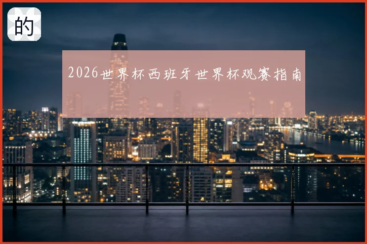 2026世界杯西班牙世界杯观赛指南