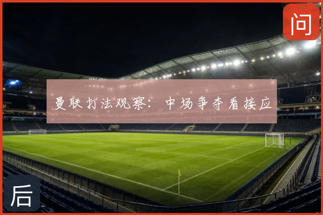 曼联打法观察:中场争夺看接应