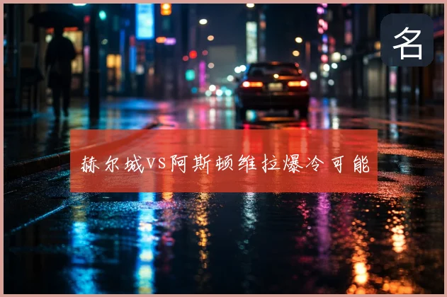 赫尔城vs阿斯顿维拉爆冷可能