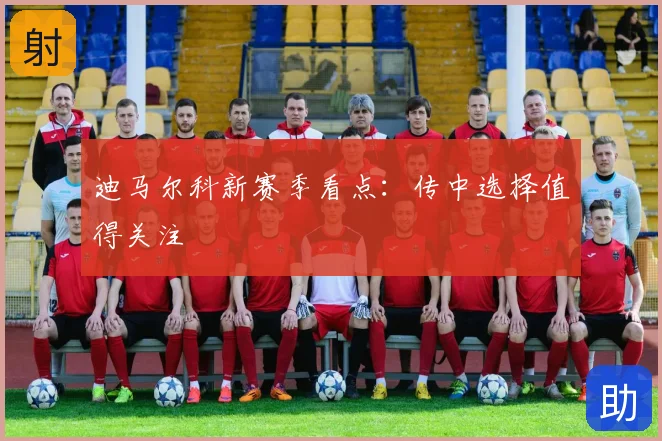 迪马尔科新赛季看点：传中选择值得关注