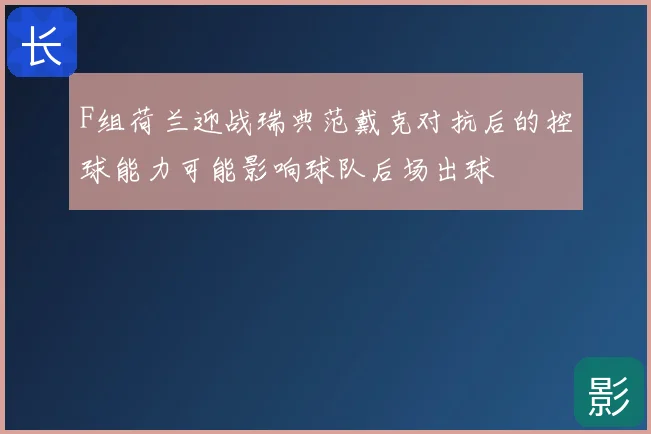 F组荷兰迎战瑞典范戴克对抗后的控球能力可能影响球队后场出球