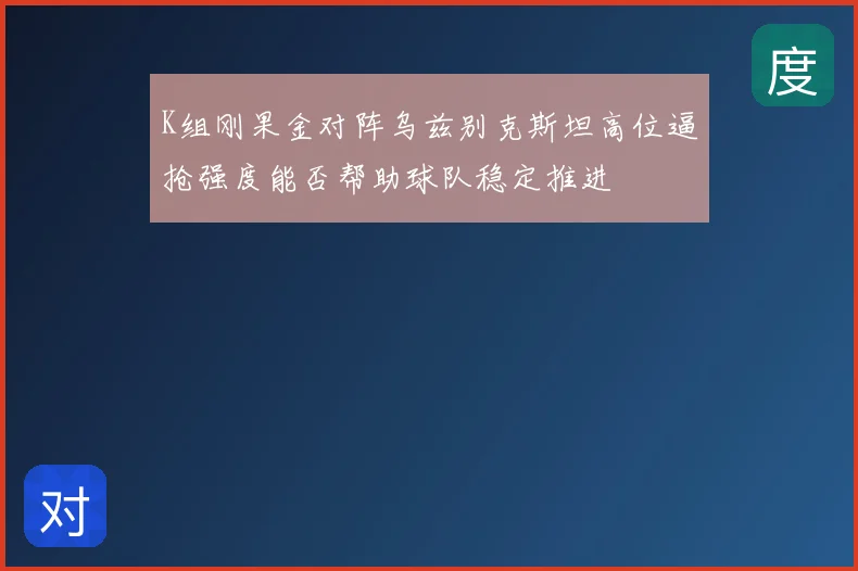 K组刚果金对阵乌兹别克斯坦高位逼抢强度能否帮助球队稳定推进